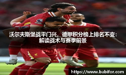 沃尔夫斯堡战平门兴，德甲积分榜上排名不变：解读战术与赛季前景